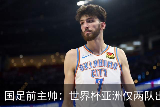 国足前主帅：世界杯亚洲仅两队出线并不意外