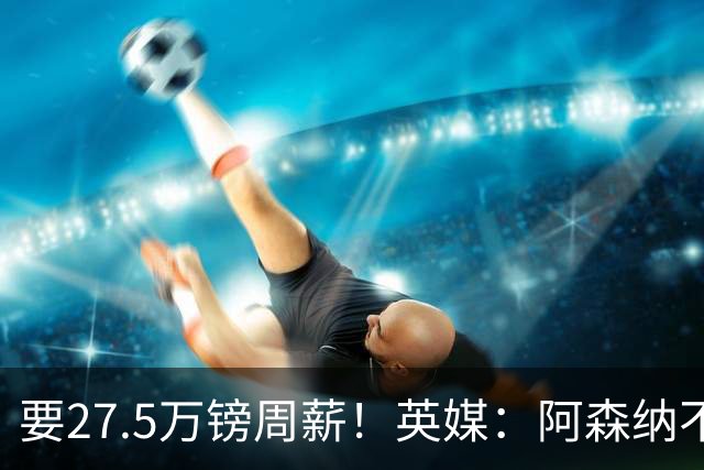 要27.5万镑周薪！英媒：阿森纳不接受托纳利薪资要求+拒付10%佣金