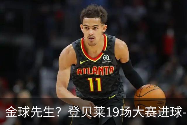 金球先生？登贝莱19场大赛进球-1 比起2球姆总只剩尴尬